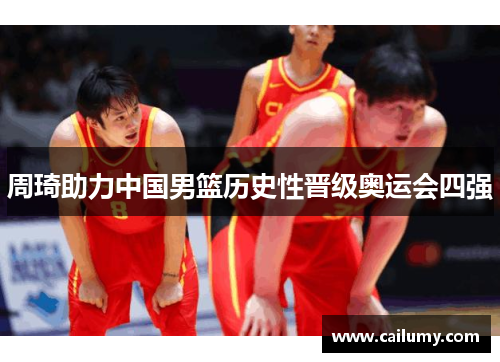 周琦助力中国男篮历史性晋级奥运会四强