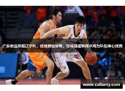 广东宏远反超辽宁队，终结首轮惨败，悍将易建联再次成为队伍核心球员