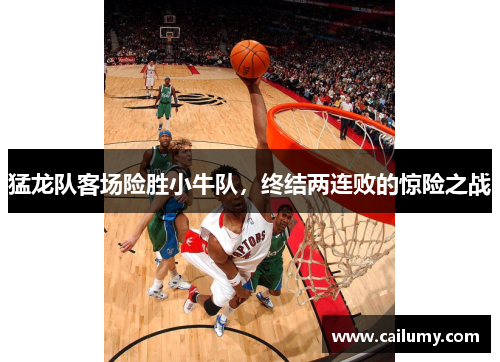 猛龙队客场险胜小牛队，终结两连败的惊险之战