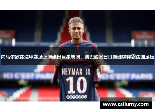 内马尔欲在法甲赛场上演绝世巨星表演，助巴黎圣日耳曼继续称霸法国足坛