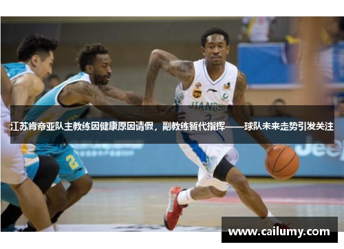 江苏肯帝亚队主教练因健康原因请假，副教练暂代指挥——球队未来走势引发关注