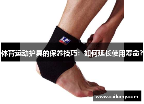 体育运动护具的保养技巧：如何延长使用寿命？