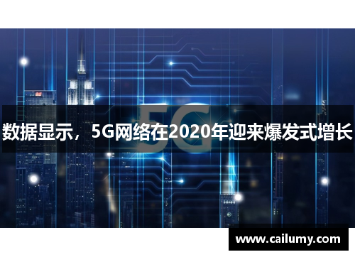 数据显示，5G网络在2020年迎来爆发式增长