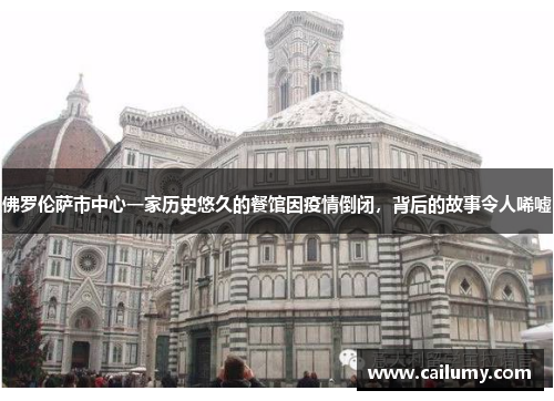 佛罗伦萨市中心一家历史悠久的餐馆因疫情倒闭，背后的故事令人唏嘘