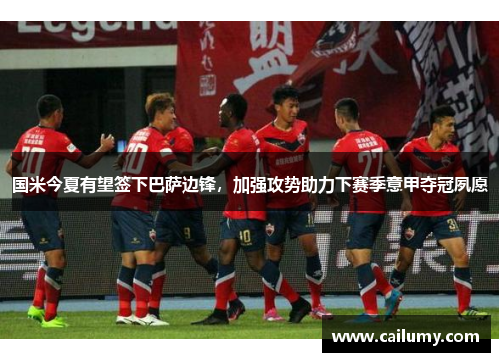 国米今夏有望签下巴萨边锋，加强攻势助力下赛季意甲夺冠夙愿