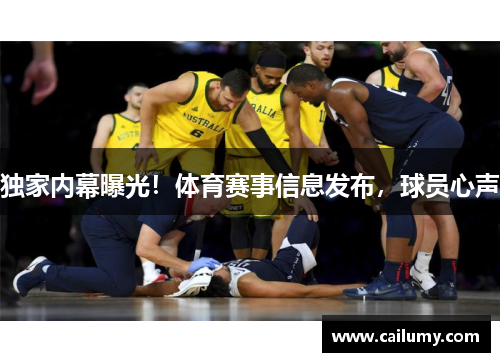 独家内幕曝光！体育赛事信息发布，球员心声