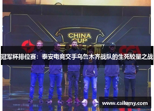 冠军杯排位赛：泰安电竞交手乌鲁木齐战队的生死较量之战