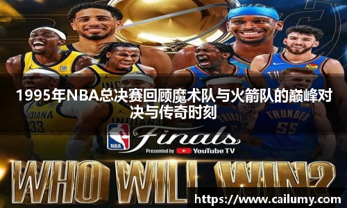 1995年NBA总决赛回顾魔术队与火箭队的巅峰对决与传奇时刻