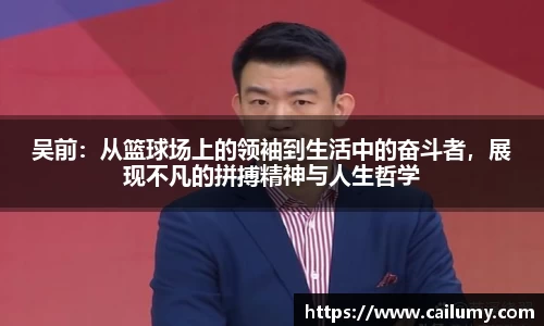 吴前：从篮球场上的领袖到生活中的奋斗者，展现不凡的拼搏精神与人生哲学