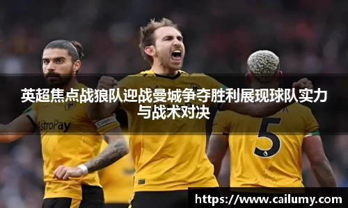 英超焦点战狼队迎战曼城争夺胜利展现球队实力与战术对决