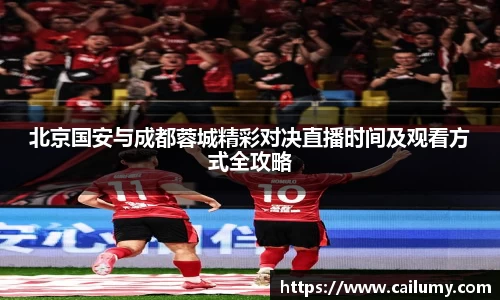北京国安与成都蓉城精彩对决直播时间及观看方式全攻略