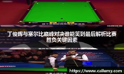丁俊晖与塞尔比巅峰对决谁能笑到最后解析比赛胜负关键因素